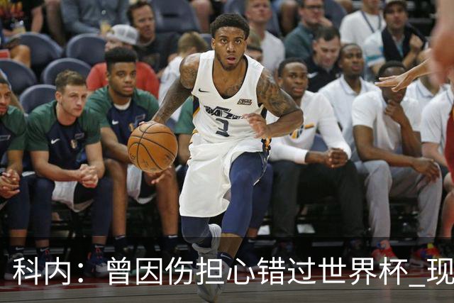 科内：曾因伤担心错过世界杯 现在只想专注世界杯不去想转会